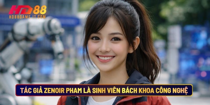 Tác giả Zenoir Pham là sinh viên Bách Khoa Công Nghệ